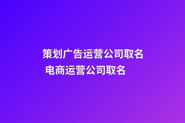 策划广告运营公司取名 电商运营公司取名-第1张-公司起名-玄机派